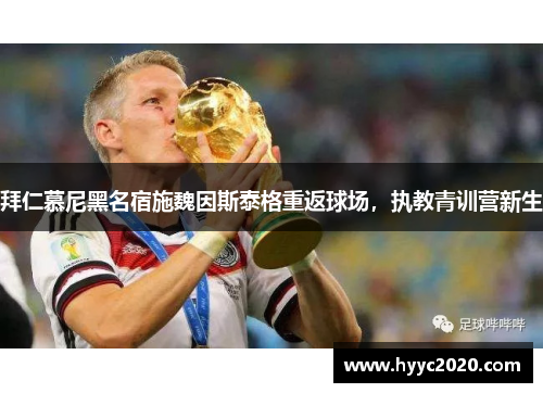 拜仁慕尼黑名宿施魏因斯泰格重返球场，执教青训营新生