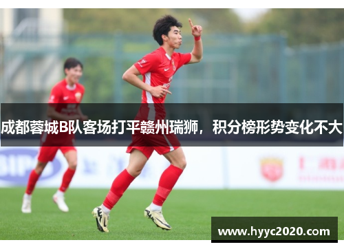 成都蓉城B队客场打平赣州瑞狮，积分榜形势变化不大